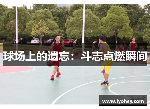 球场上的遗忘：斗志点燃瞬间