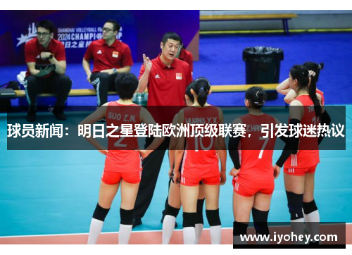 球员新闻：明日之星登陆欧洲顶级联赛，引发球迷热议