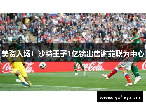 美资入场！沙特王子1亿镑出售谢菲联为中心