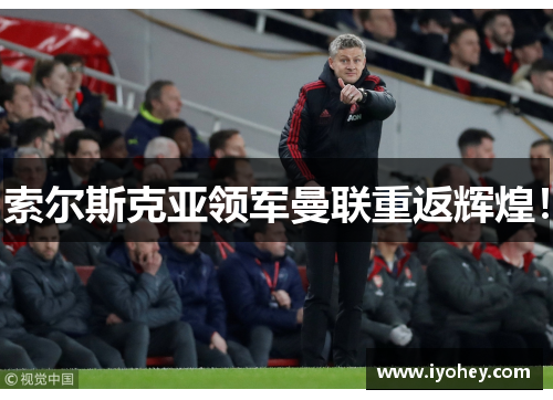 索尔斯克亚领军曼联重返辉煌！