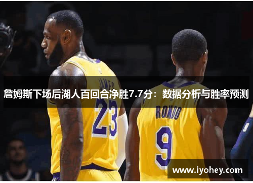 詹姆斯下场后湖人百回合净胜7.7分：数据分析与胜率预测